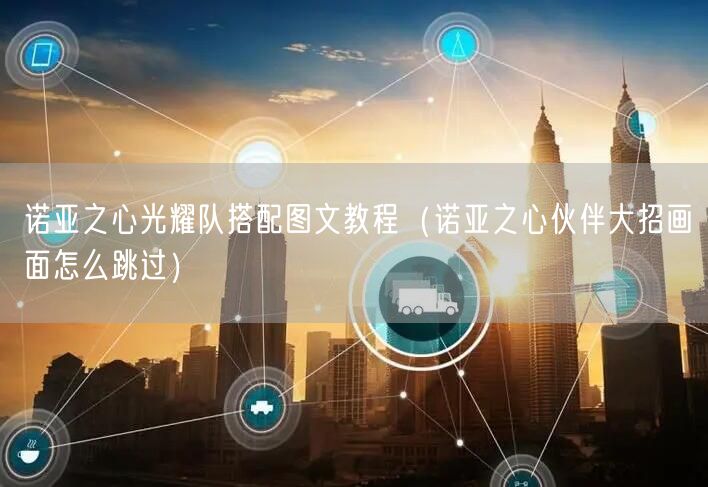 诺亚之心光耀队搭配图文教程(诺亚之心伙伴大招画面怎么跳过)