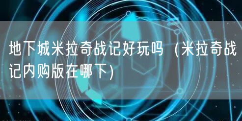地下城米拉奇战记好玩吗(米拉奇战记内购版在哪下)