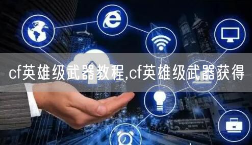 cf英雄级武器教程,cf英雄级武器获得