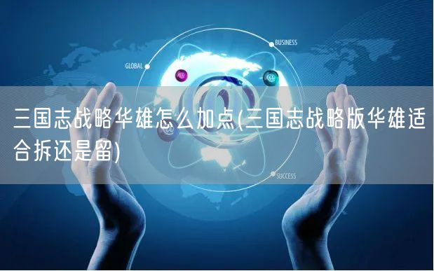 三国志战略华雄怎么加点(三国志战略版华雄适合拆还是留)
