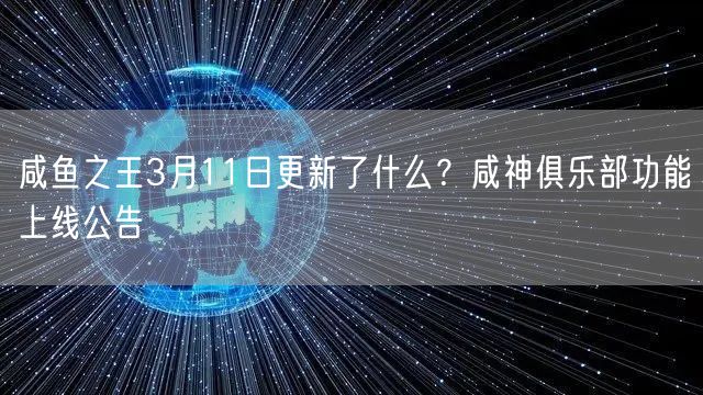 咸鱼之王3月11日更新了什么?咸神俱乐部功能上线公告