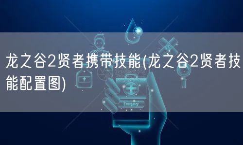 龙之谷2贤者携带技能(龙之谷2贤者技能配置图)