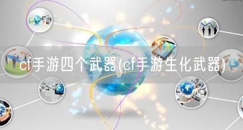 cf手游四个武器(cf手游生化武器)