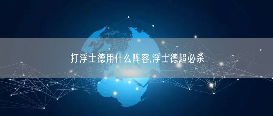 打浮士德用什么阵容,浮士德超必杀
