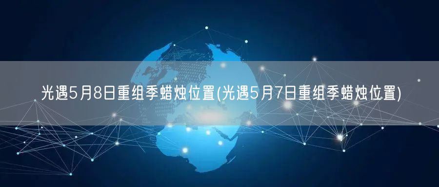 光遇5月8日重组季蜡烛位置(光遇5月7日重组季蜡烛位置)