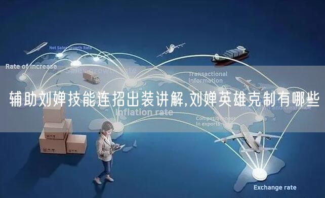辅助刘婵技能连招出装讲解,刘婵英雄克制有哪些