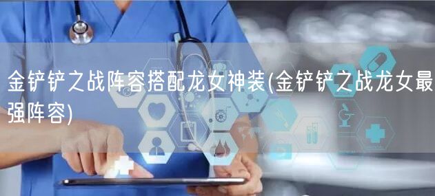 金铲铲之战阵容搭配龙女神装(金铲铲之战龙女最强阵容)