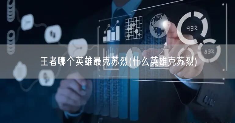 王者哪个英雄最克苏烈(什么英雄克苏烈)