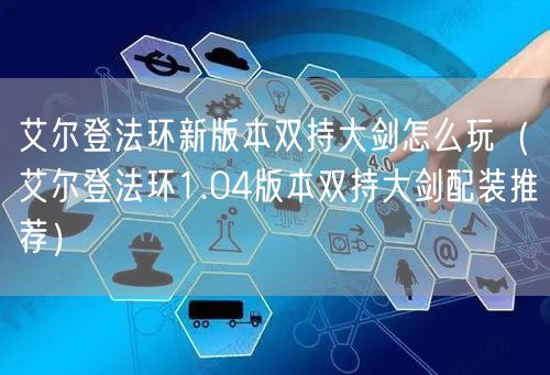 艾尔登法环新版本双持大剑怎么玩(艾尔登法环1.04版本双持大剑配装推荐)