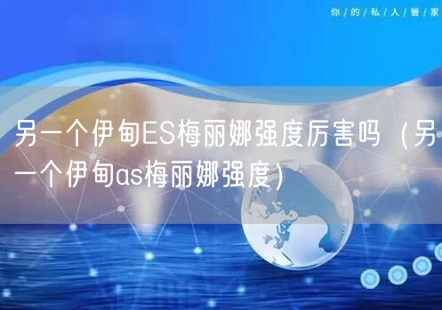 另一个伊甸ES梅丽娜强度厉害吗(另一个伊甸as梅丽娜强度)