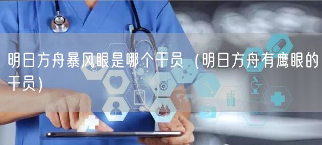 明日方舟暴风眼是哪个干员(明日方舟有鹰眼的干员)