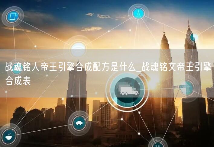 战魂铭人帝王引擎合成配方是什么_战魂铭文帝王引擎合成表