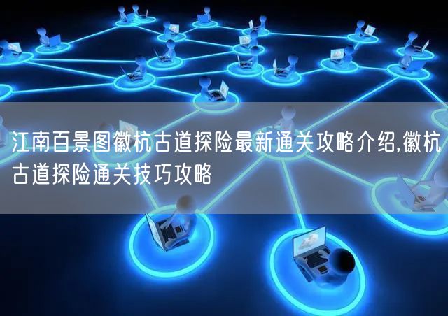 江南百景图徽杭古道探险最新通关攻略介绍,徽杭古道探险通关技巧攻略
