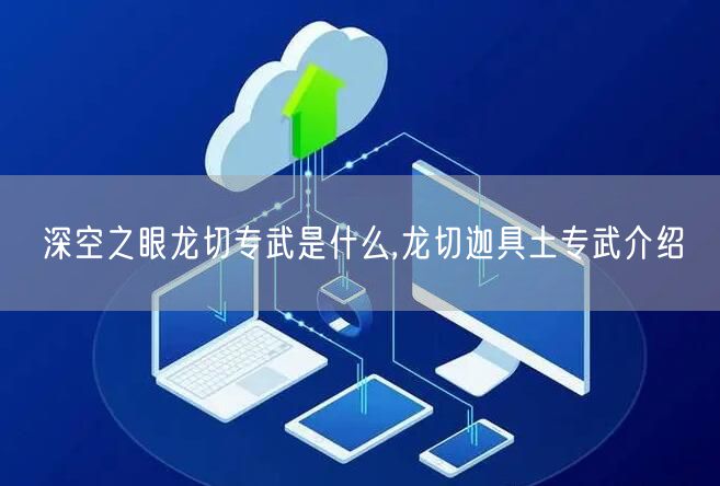 深空之眼龙切专武是什么,龙切迦具土专武介绍