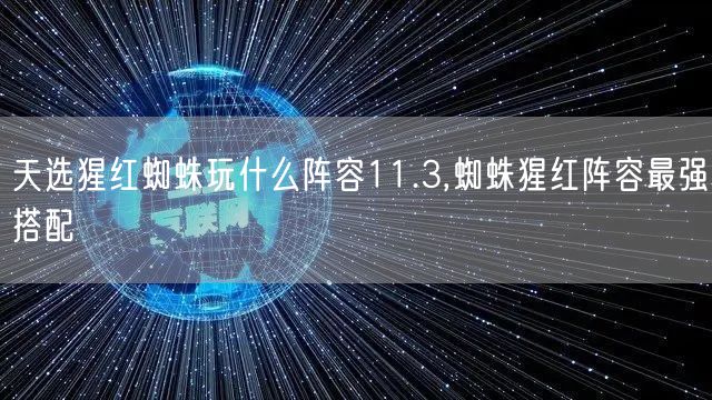 天选猩红蜘蛛玩什么阵容11.3,蜘蛛猩红阵容最强搭配