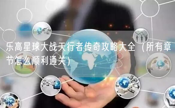 乐高星球大战天行者传奇攻略大全(所有章节怎么顺利通关)