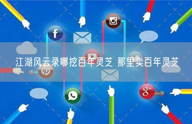 江湖风云录哪挖百年灵芝 那里卖百年灵芝