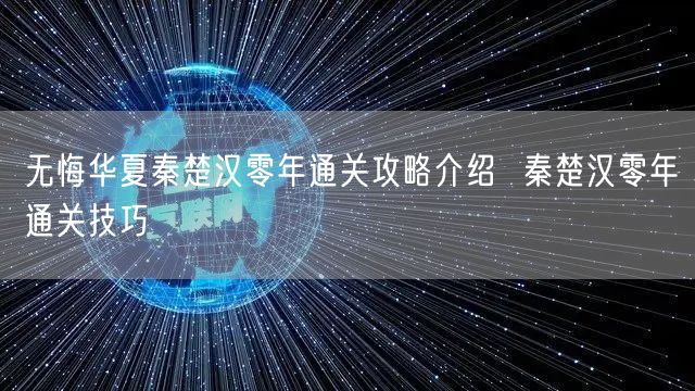 无悔华夏秦楚汉零年通关攻略介绍 秦楚汉零年通关技巧