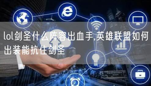 lol剑圣什么阵容出血手,英雄联盟如何出装能抗住剑圣