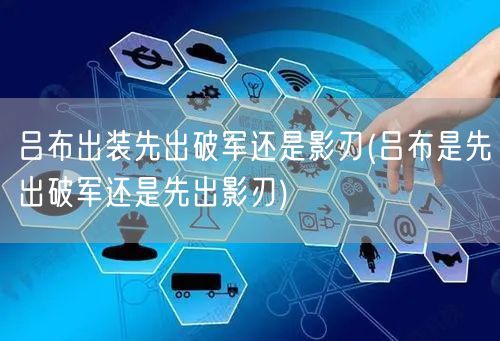 吕布出装先出破军还是影刃(吕布是先出破军还是先出影刃)