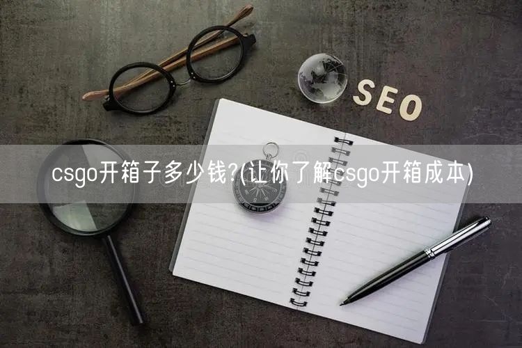 csgo开箱子多少钱?(让你了解csgo开箱成本)