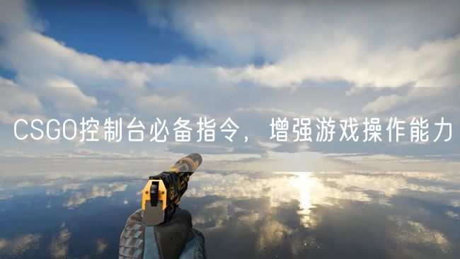 CSGO控制台必备指令，增强游戏操作能力