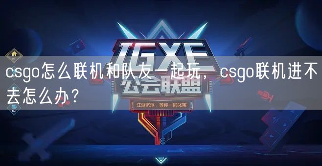 csgo怎么联机和队友一起玩,csgo联机进不去怎么办?