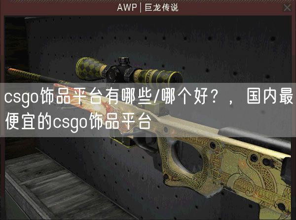 csgo饰品平台有哪些/哪个好？，国内最便宜的csgo饰品平台
