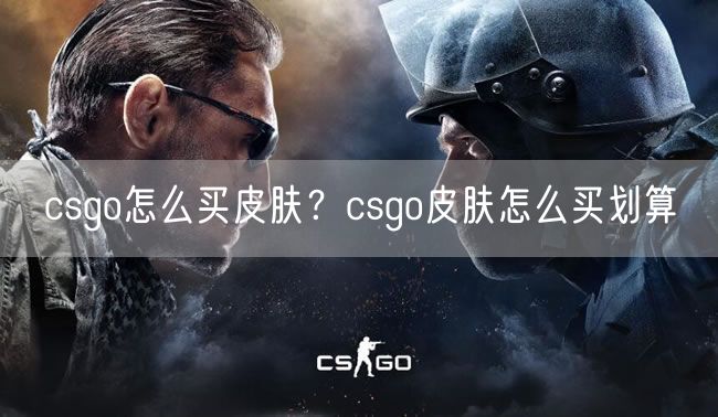csgo怎么买皮肤？csgo皮肤怎么买划算