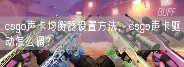csgo声卡均衡器设置方法，csgo声卡驱动怎么调？