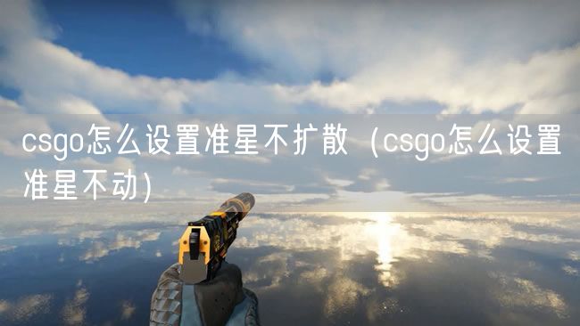 csgo怎么设置准星不扩散（csgo怎么设置准星不动）