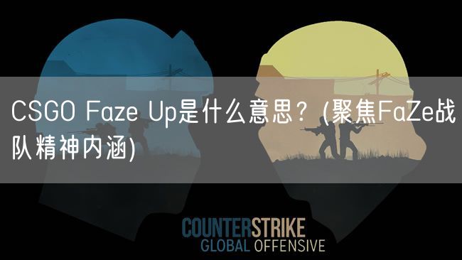 CSGO Faze Up是什么意思？(聚焦FaZe战队精神内涵)