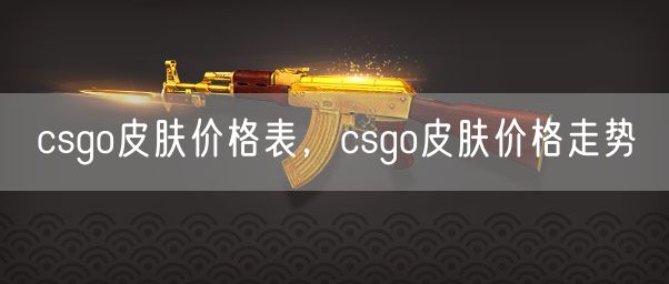 csgo皮肤价格表,csgo皮肤价格走势
