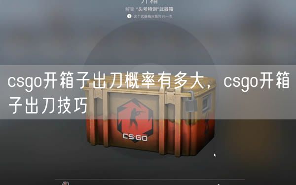csgo开箱子出刀概率有多大，csgo开箱子出刀技巧