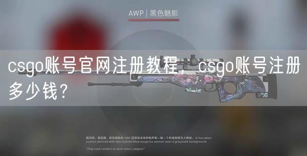 csgo账号官网注册教程，csgo账号注册多少钱？