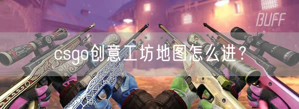 csgo创意工坊地图怎么进？