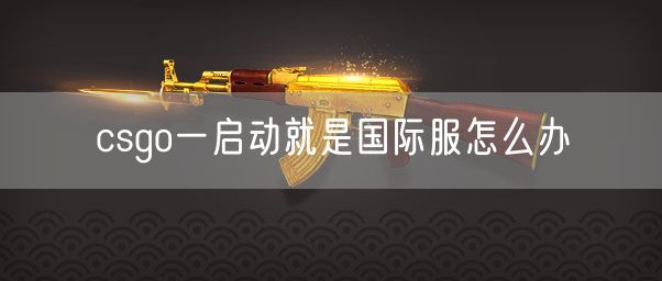 csgo一启动就是国际服怎么办