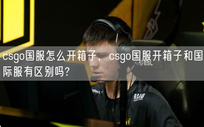 csgo国服怎么开箱子，csgo国服开箱子和国际服有区别吗?