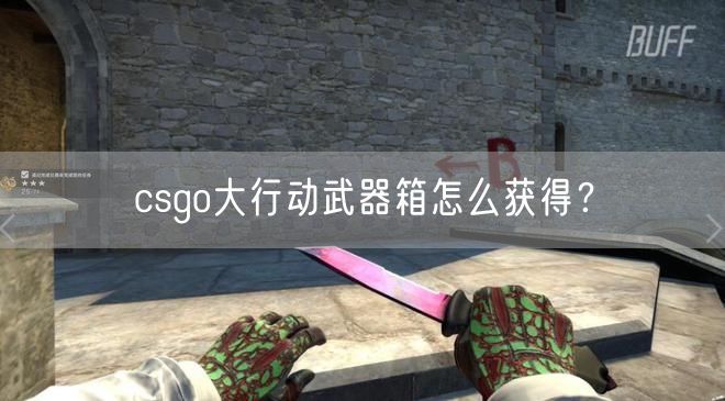 csgo大行动武器箱怎么获得?