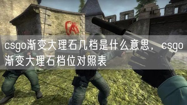 csgo渐变大理石几档是什么意思，csgo渐变大理石档位对照表