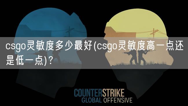 csgo灵敏度多少最好(csgo灵敏度高一点还是低一点)？