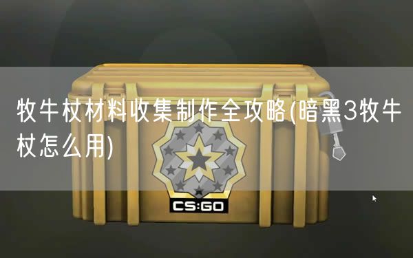 牧牛杖材料收集制作全攻略(暗黑3牧牛杖怎么用)