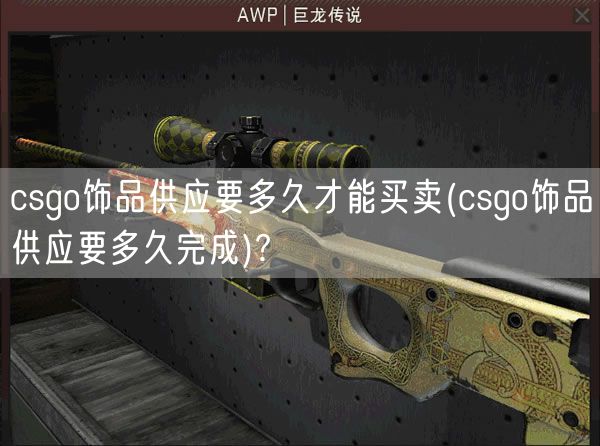 csgo饰品供应要多久才能买卖(csgo饰品供应要多久完成)?