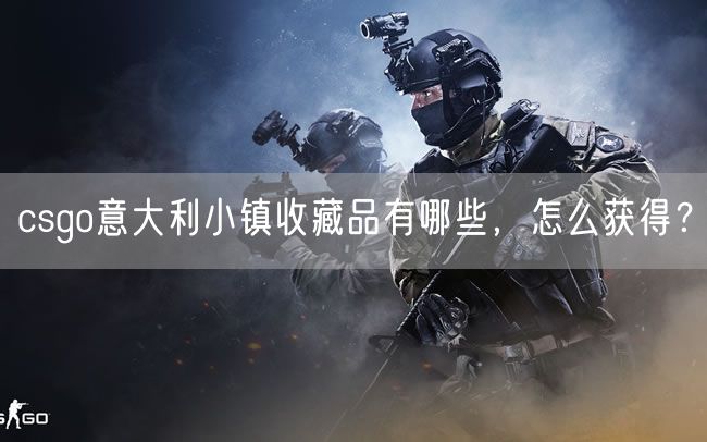 csgo意大利小镇收藏品有哪些，怎么获得？