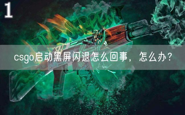 csgo启动黑屏闪退怎么回事，怎么办？