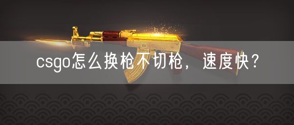 csgo怎么换枪不切枪，速度快？