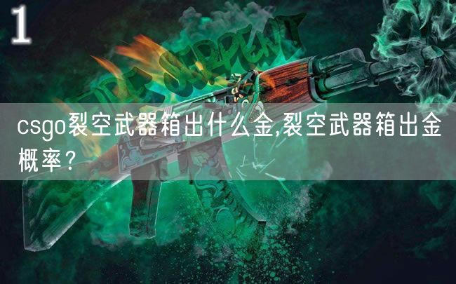 csgo裂空武器箱出什么金,裂空武器箱出金概率?