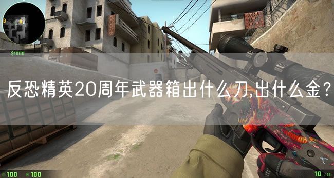 反恐精英20周年武器箱出什么刀,出什么金?