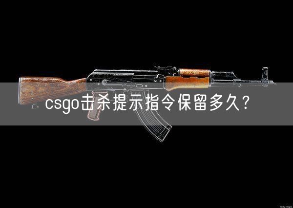 csgo击杀提示指令保留多久？