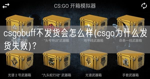 csgobuff不发货会怎么样(csgo为什么发货失败)？